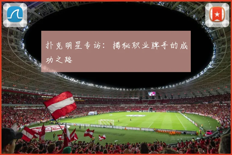 扑克明星专访：揭秘职业牌手的成功之路