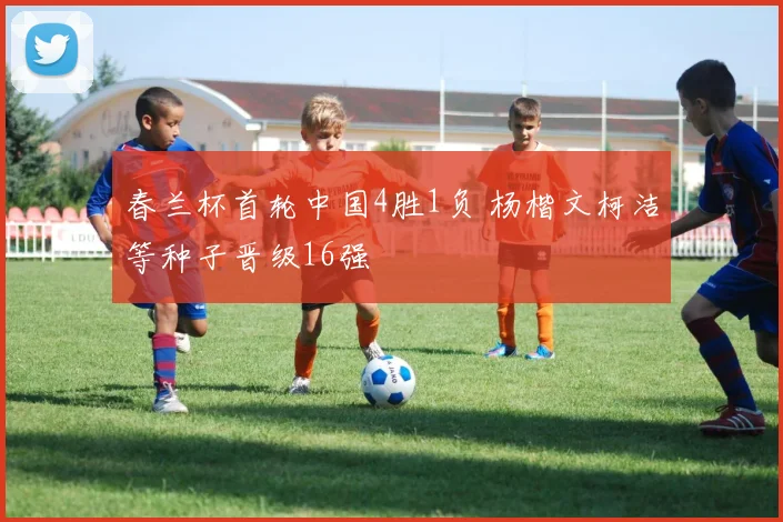 春兰杯首轮中国4胜1负 杨楷文柯洁等种子晋级16强