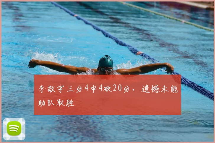 李敬宇三分4中4砍20分，遗憾未能助队取胜