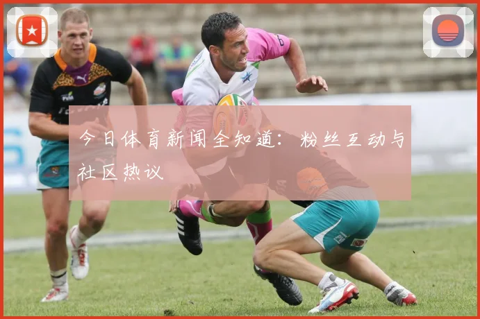 今日体育新闻全知道：粉丝互动与社区热议