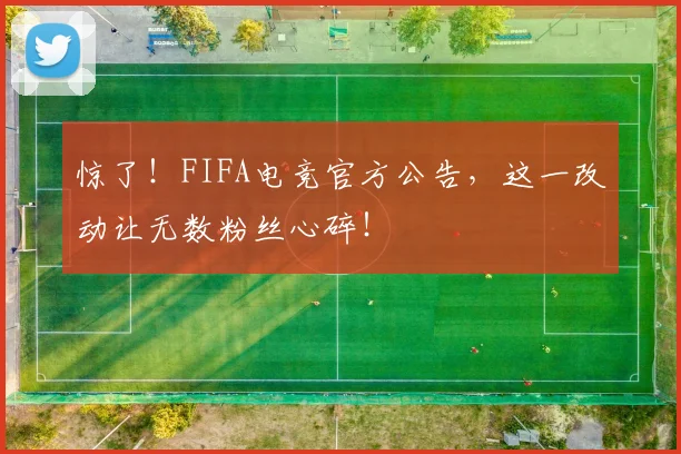 惊了！FIFA电竞官方公告，这一改动让无数粉丝心碎！