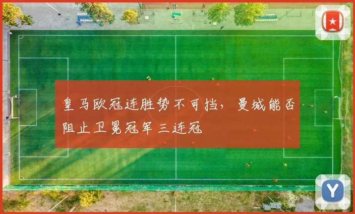 皇马欧冠连胜势不可挡,曼城能否阻止卫冕冠军三连冠