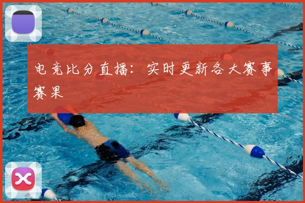 电竞比分直播:实时更新各大赛事赛果
