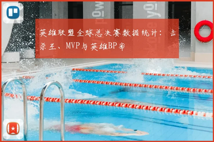 英雄联盟全球总决赛数据统计:击杀王、MVP与英雄BP率