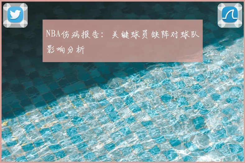 NBA伤病报告：关键球员缺阵对球队影响分析