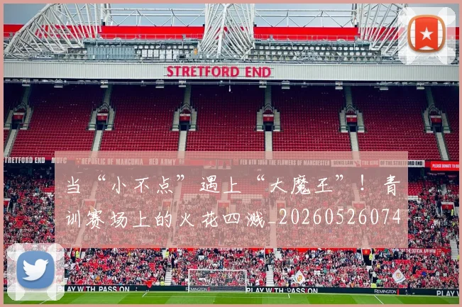 当“小不点”遇上“大魔王”!青训赛场上的火花四溅_20260526074030