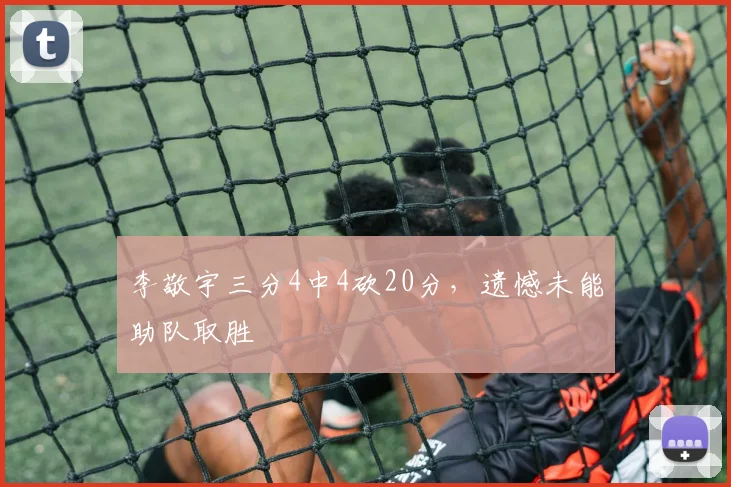 李敬宇三分4中4砍20分，遗憾未能助队取胜
