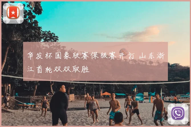华发杯国象联赛保级赛开打 山东浙江首轮双双取胜