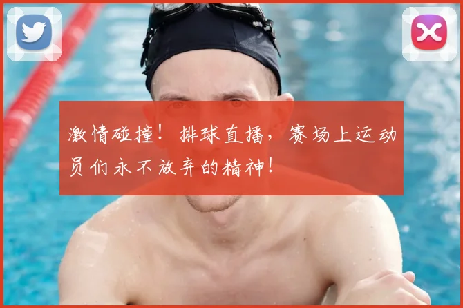 激情碰撞！排球直播，赛场上运动员们永不放弃的精神！