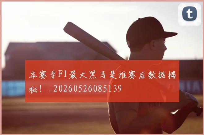 本赛季F1最大黑马是谁赛后数据揭秘!_20260526085139