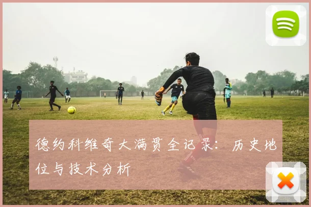 德约科维奇大满贯全记录：历史地位与技术分析