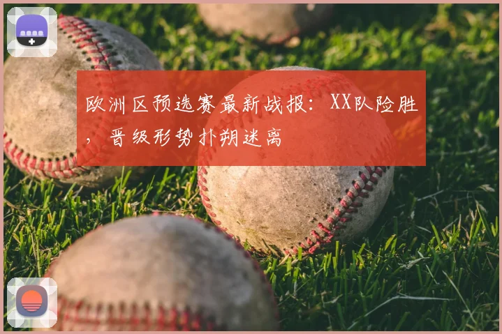 欧洲区预选赛最新战报:XX队险胜,晋级形势扑朔迷离