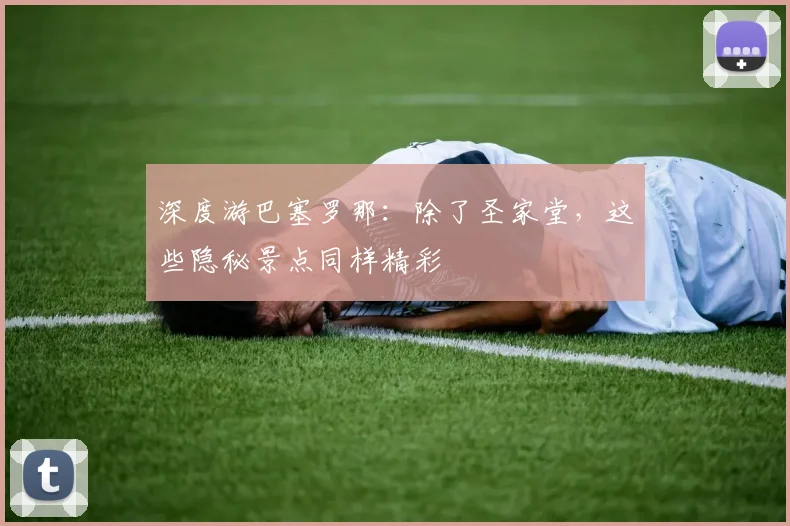 深度游巴塞罗那:除了圣家堂,这些隐秘景点同样精彩