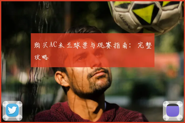 购买AC米兰球票与观赛指南:完整攻略