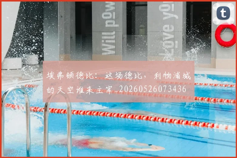 埃弗顿德比：这场德比，利物浦城的天空谁来主宰_20260526073436