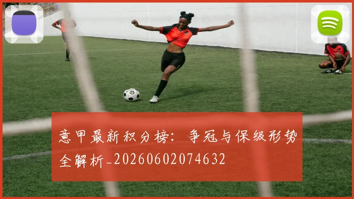 意甲最新积分榜：争冠与保级形势全解析_20260602074632
