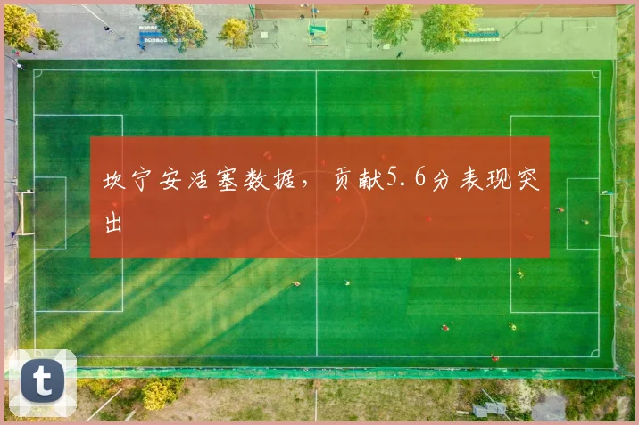 坎宁安活塞数据,贡献5.6分表现突出