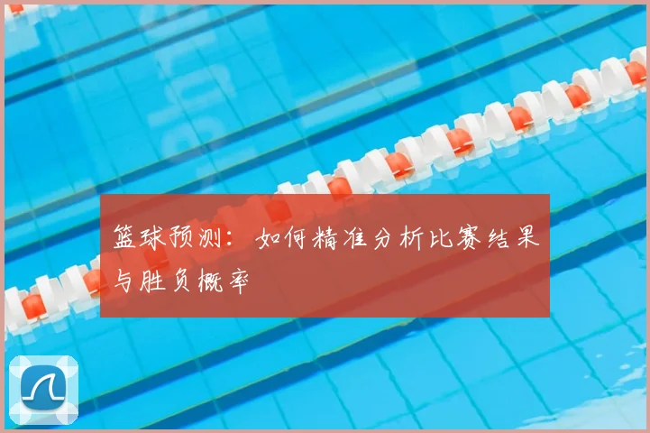 篮球预测:如何精准分析比赛结果与胜负概率