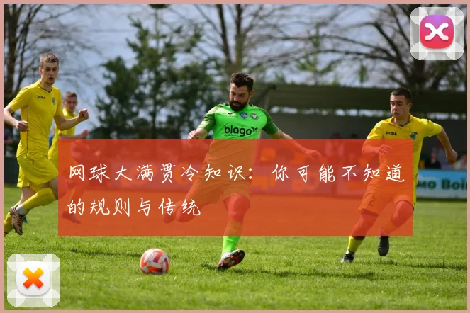 网球大满贯冷知识:你可能不知道的规则与传统